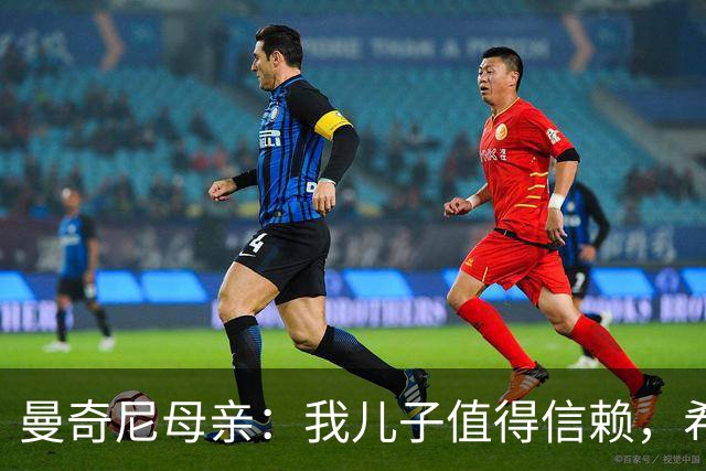 曼奇尼母亲：我儿子值得信赖，希望他能够再次取得伟大的成就